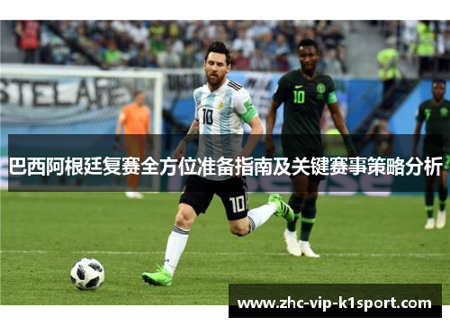 巴西阿根廷复赛全方位准备指南及关键赛事策略分析