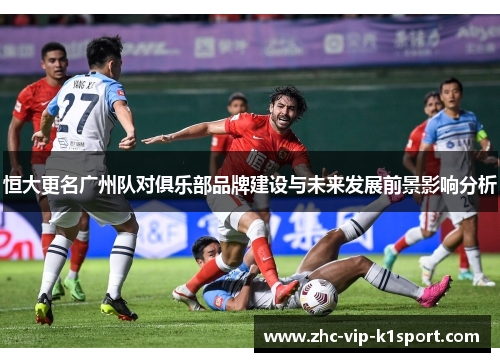恒大更名广州队对俱乐部品牌建设与未来发展前景影响分析