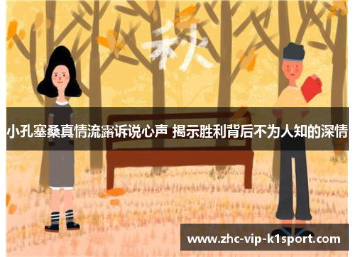 小孔塞桑真情流露诉说心声 揭示胜利背后不为人知的深情