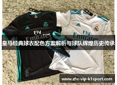 皇马经典球衣配色方案解析与球队辉煌历史传承