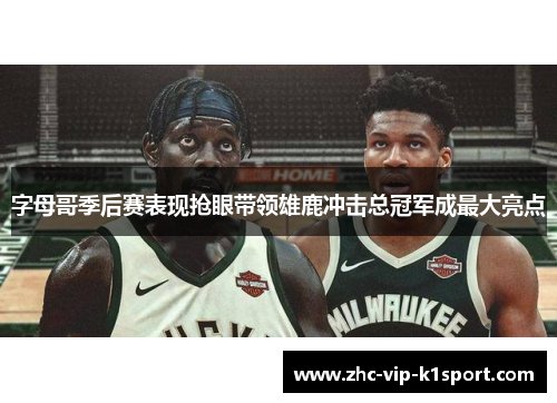 字母哥季后赛表现抢眼带领雄鹿冲击总冠军成最大亮点