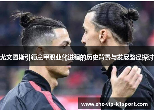 尤文图斯引领意甲职业化进程的历史背景与发展路径探讨