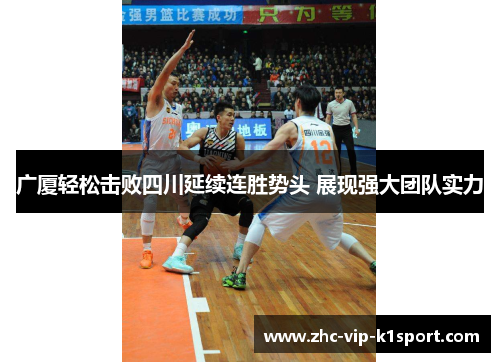 广厦轻松击败四川延续连胜势头 展现强大团队实力