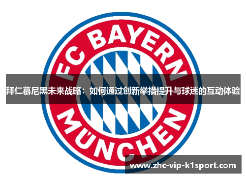 拜仁慕尼黑未来战略：如何通过创新举措提升与球迷的互动体验