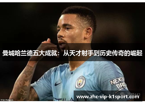曼城哈兰德五大成就：从天才射手到历史传奇的崛起