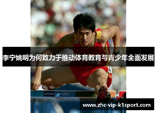 李宁姚明为何致力于推动体育教育与青少年全面发展