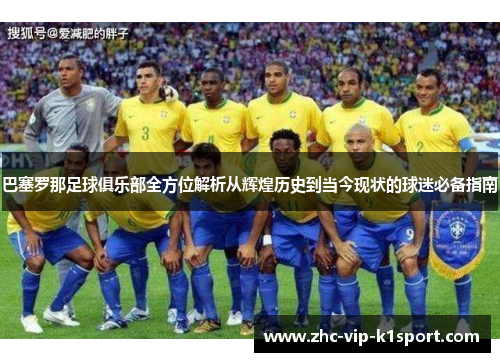 巴塞罗那足球俱乐部全方位解析从辉煌历史到当今现状的球迷必备指南