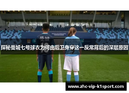 探秘曼城七号球衣为何由后卫身穿这一反常背后的深层原因