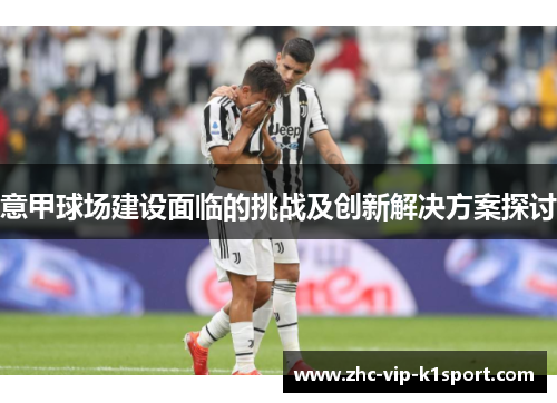 意甲球场建设面临的挑战及创新解决方案探讨