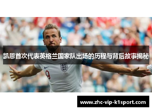凯恩首次代表英格兰国家队出场的历程与背后故事揭秘