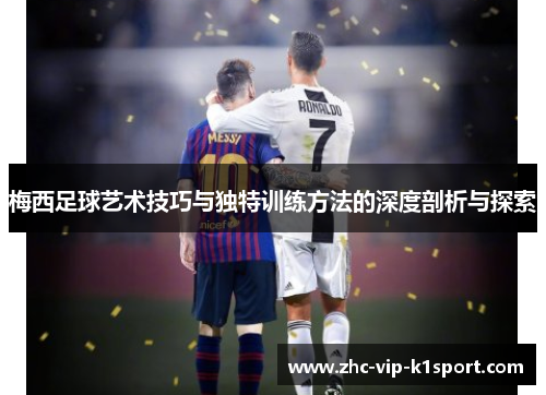 梅西足球艺术技巧与独特训练方法的深度剖析与探索