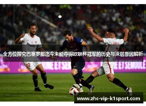 全方位探究巴塞罗那迄今未能夺得欧联杯冠军的历史与深层原因解析