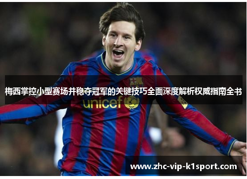 梅西掌控小型赛场并稳夺冠军的关键技巧全面深度解析权威指南全书