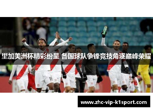 里加美洲杯精彩纷呈 各国球队争锋竞技角逐巅峰荣耀