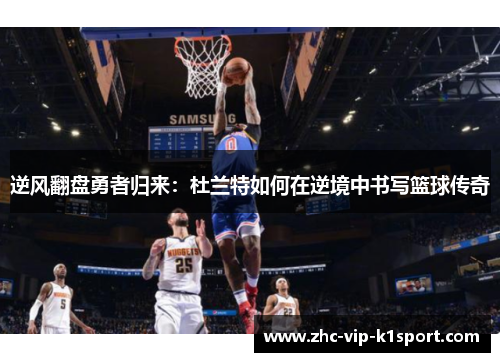 逆风翻盘勇者归来：杜兰特如何在逆境中书写篮球传奇