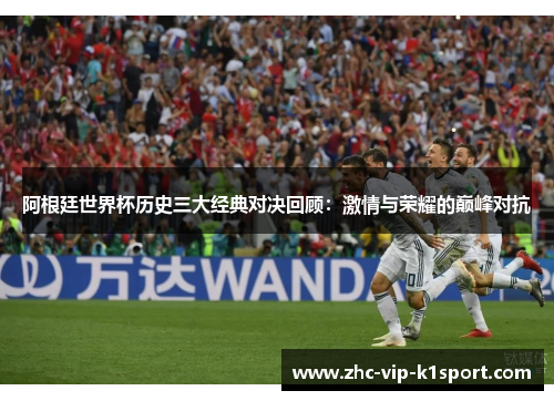 阿根廷世界杯历史三大经典对决回顾：激情与荣耀的巅峰对抗