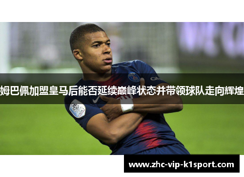 姆巴佩加盟皇马后能否延续巅峰状态并带领球队走向辉煌