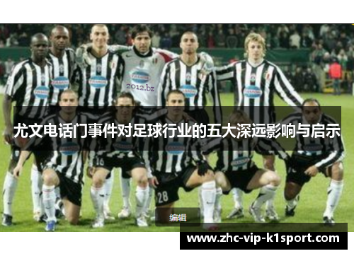 尤文电话门事件对足球行业的五大深远影响与启示 尤文电话门事件对足球行业的五大深远影响与启示