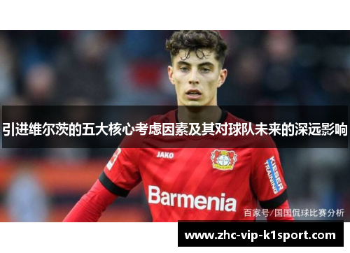 引进维尔茨的五大核心考虑因素及其对球队未来的深远影响 引进维尔茨的五大核心考虑因素及其对球队未来的深远影响