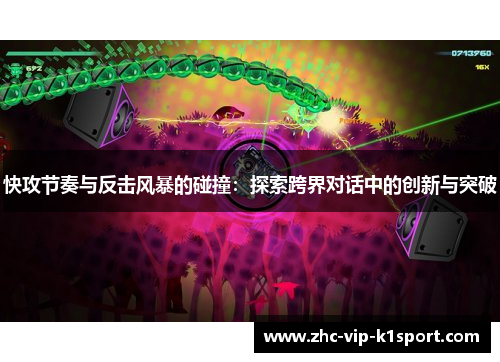 快攻节奏与反击风暴的碰撞:探索跨界对话中的创新与突破 快攻节奏与反击风暴的碰撞:探索跨界对话中的创新与突破
