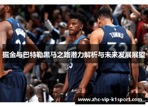 掘金与巴特勒黑马之路潜力解析与未来发展展望 掘金与巴特勒黑马之路潜力解析与未来发展展望