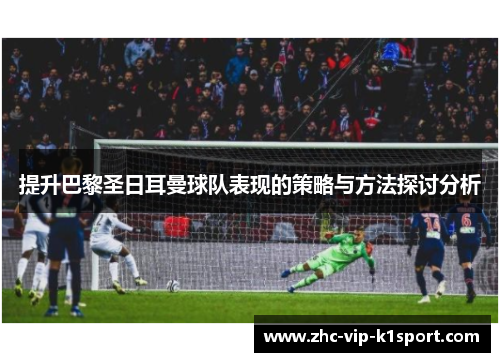 提升巴黎圣日耳曼球队表现的策略与方法探讨分析