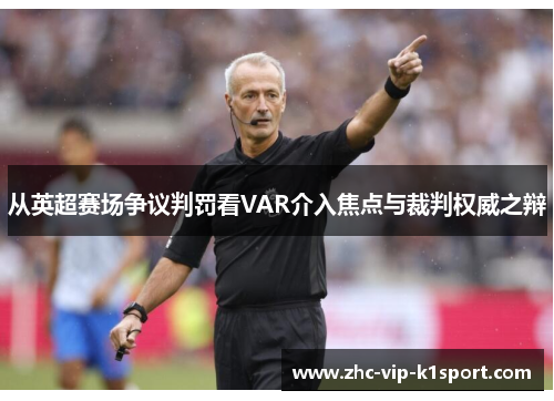 从英超赛场争议判罚看VAR介入焦点与裁判权威之辩