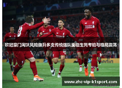 欧冠豪门淘汰风险骤升多支传统强队面临生死考验与格局震荡 欧冠豪门淘汰风险骤升多支传统强队面临生死考验与格局震荡