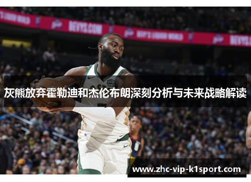 灰熊放弃霍勒迪和杰伦布朗深刻分析与未来战略解读 灰熊放弃霍勒迪和杰伦布朗深刻分析与未来战略解读