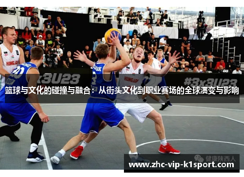 篮球与文化的碰撞与融合：从街头文化到职业赛场的全球演变与影响