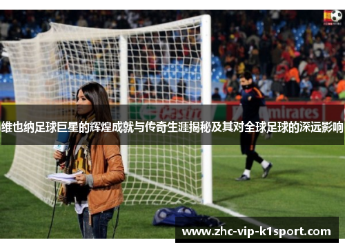 维也纳足球巨星的辉煌成就与传奇生涯揭秘及其对全球足球的深远影响