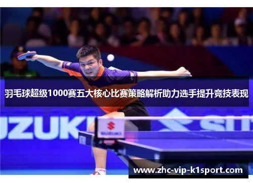 羽毛球超级1000赛五大核心比赛策略解析助力选手提升竞技表现